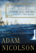 Seize the Fire: Heroism, Duty, and the Battle of Trafalgar - Nicolson, Adam