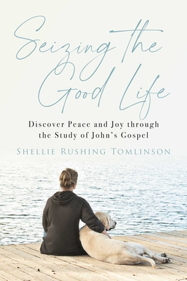 Seizing the Good Life: Discover Peace and Joy Through the Study of John's Gospel - Tomlinson, Shellie Rushing