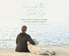 Seizing the Good Life: Discover Peace and Joy Through the Study of John's Gospel