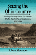 Seizing the Ohio Country: The Expulsion of Native Populations Under the Northwest Ordinance, 1787-1794