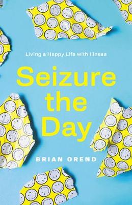 Seizure the Day: Living a Happy Life with Illness - Orend, Brian