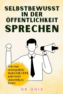 Selbstbewusst in Der ffentlichkeit Sprechen: Wie man unvergessliche Reden hlt, OHNE jedes Wort auswendig zu lernen