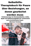 Selbsthilfe-Therapiebuch f?r Paare ?ber Beziehungen, an denen gearbeitet werden muss: Verbesserung von Kommunikation, Liebe, Spa? und Selbstwertgef?hl f?r verheiratete und unverheiratete Paare