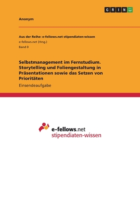 Selbstmanagement im Fernstudium. Storytelling und Foliengestaltung in Pr?sentationen sowie das Setzen von Priorit?ten - Anonym