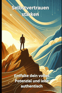 Selbstvertrauen st?rken: Entfalte dein volles Potenzial und lebe authentisch