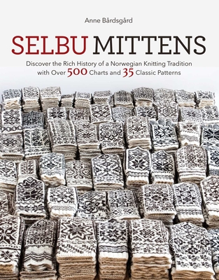 Selbu Mittens: Discover the Rich History of a Norwegian Knitting Tradition with Over 500 Charts and 35 Classic Patterns - Bardsgard, Anne