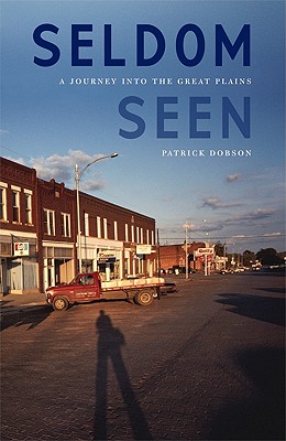 Seldom Seen: A Journey Into the Great Plains - Dobson, Patrick