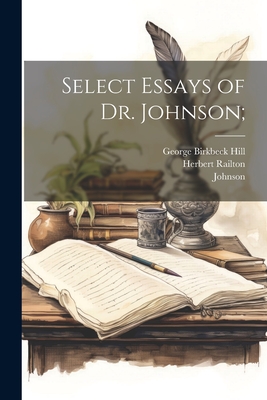 Select Essays of Dr. Johnson; - Hill, George Birkbeck, and Railton, Herbert, and Johnson