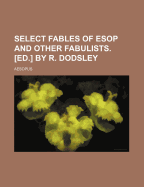 Select Fables of ESOP and Other Fabulists. [Ed.] by R. Dodsley