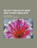 Select Fables of ESOP and Other Fabulists: In Three Books