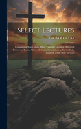 Select Lectures: Comprising Some of the More Valuable Lectures Delivered Before the Young Men's Christian Association, in Exeter Hall, London, From 1847 to 1855