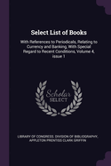 Select List of Books: With References to Periodicals, Relating to Currency and Banking, With Special Regard to Recent Conditions, Volume 4, issue 1