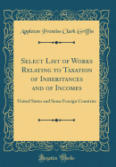 Select List of Works Relating to Taxation of Inheritances and of Incomes: United States and Some Foreign Countries (Classic Reprint)