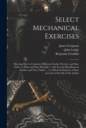 Select Mechanical Exercises: Shewing How to Construct Different Clocks, Orreries, and Sun-dials, on Plain and Easy Principles: With Several Miscellaneous Articles, and New Tables ...: to Which is Prefixed, a Short Account of the Life of the Author