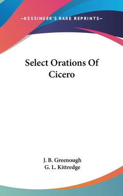 Select Orations Of Cicero - Greenough, J B (Editor), and Kittredge, G L (Editor)