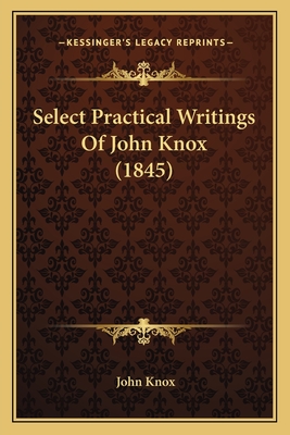 Select Practical Writings Of John Knox (1845) - Knox, John