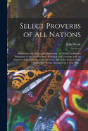 Select Proverbs of All Nations: Illustrated With Notes and Comments. To Which is Added a Summary of Ancient Pastimes, Holidays, and Customs; With an Analysis of the Wisdom of the Ancients, and of the Fathers of the Church. The Whole Arranged on a New...
