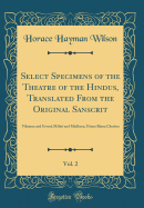 Select Specimens of the Theatre of the Hindus, Translated from the Original Sanscrit, Vol. 2: Vikrama and Urvas; Mlat and Mdhava; Uttara Rma Cheritra (Classic Reprint)