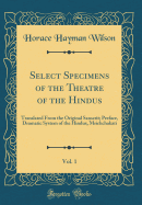 Select Specimens of the Theatre of the Hindus, Vol. 1: Translated from the Original Sanscrit; Preface, Dramatic System of the Hindus, Mrichchakati (Classic Reprint)