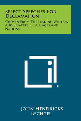 Select Speeches for Declamation: Chosen from the Leading Writers and Speakers of All Ages and Nations - Bechtel, John Hendricks