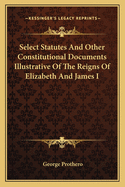 Select Statutes And Other Constitutional Documents Illustrative Of The Reigns Of Elizabeth And James I