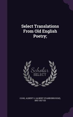 Select Translations From Old English Poetry; - Cook, Albert S (Albert Stanburrough) 1 (Creator)