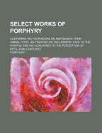 Select Works Of Porphyry: Containing His Four Books On Abstinence From Animal Food