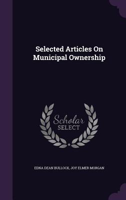 Selected Articles On Municipal Ownership - Bullock, Edna Dean, and Morgan, Joy Elmer