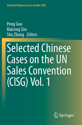 Selected Chinese Cases on the UN Sales Convention (CISG) Vol. 1 - Guo, Peng (Editor), and Zuo, Haicong (Editor), and Zhang, Shu (Editor)