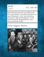 Selected Documents and Material for the Study of International Law and Relations with Introductory Chapters Special Emphasis Given International Organ - Harley, John Eugene