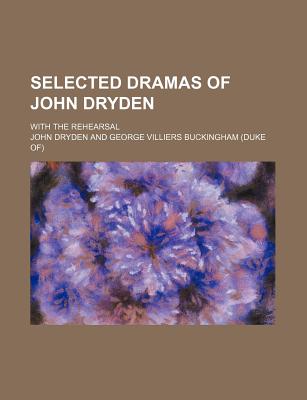 Selected Dramas of John Dryden; With the Rehearsal - Dryden, John