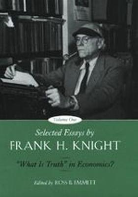 Selected Essays by Frank H. Knight, Volume 1: What Is Truth in Economics? Volume 1 - Knight, Frank H, and Emmett, Ross B (Editor)