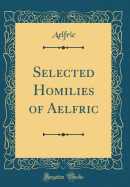 Selected Homilies of Aelfric (Classic Reprint)