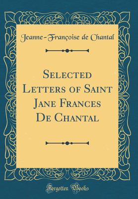 Selected Letters of Saint Jane Frances de Chantal (Classic Reprint) - Chantal, Jeanne-Francoise De