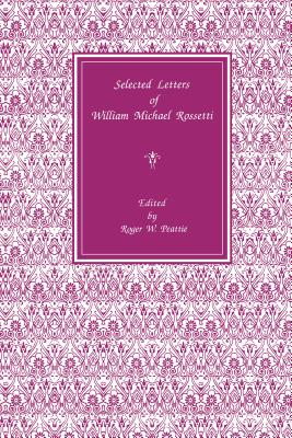 Selected Letters of William Michael Rossetti - Peattie, Roger