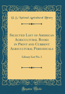 Selected List of American Agricultural Books in Print and Current Agricultural Periodicals: Library List No. 1 (Classic Reprint)