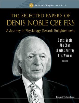 Selected Papers of Denis Noble CBE Frs, The: A Journey in Physiology Towards Enlightenment - Noble, Denis (Editor), and Chen, Zhu (Editor), and Werner, Eric (Editor)