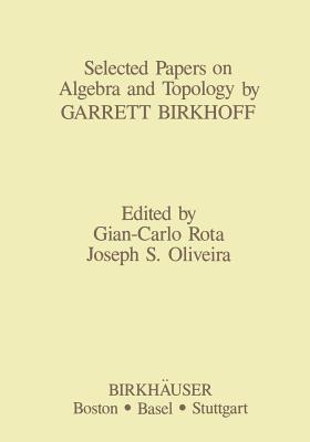 Selected Papers on Algebra and Topology by Garrett Birkhoff - Oliveira, J S (Editor), and Rota, G -C (Editor)