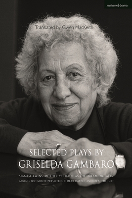 Selected Plays by Griselda Gambaro: Siamese Twins; Mother by Trade; As the Dream Dictates; Asking Too Much; Persistence; Dear Ibsen, I Am Nora; The Gift - Gambaro, Griselda, and Mackeith, Gwen (Translated by)