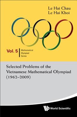 Selected Problems of the Vietnamese Mathematical Olympiad (1962-2009) - Le, Hai Chau, and Le, Hai Khoi
