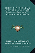 Selected Speeches of Sir William Molesworth, on Questions Reselected Speeches of Sir William Molesworth, on Questions Relating to Colonial Policy (1903) Lating to Colonial Policy (1903)