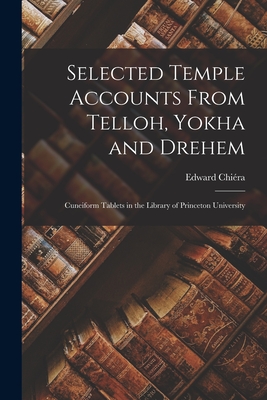 Selected Temple Accounts From Telloh, Yokha and Drehem; Cuneiform Tablets in the Library of Princeton University - Chira, Edward