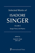 Selected Works of Isadore Singer: Volume 3: Gauge Theory and Physics