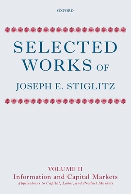 Selected Works of Joseph E. Stiglitz: Volume II: Information and Economic Analysis: Applications to Capital, Labor, and Product Markets - Stiglitz, Joseph E.