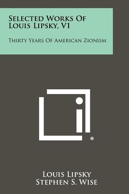 Selected Works Of Louis Lipsky, V1: Thirty Years Of American Zionism - Lipsky, Louis, and Wise, Stephen S (Foreword by), and Weizmann, Chaim (Introduction by)