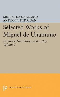 Selected Works of Miguel de Unamuno, Volume 7: Ficciones: Four Stories and a Play - Unamuno, Miguel de, and Kerrigan, Anthony (Editor), and Nozick, Martin (Editor)