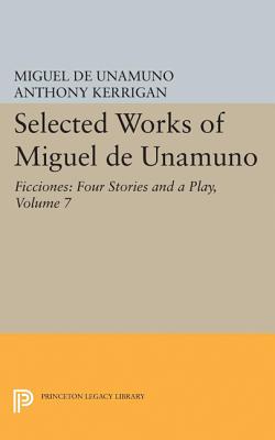 Selected Works of Miguel de Unamuno, Volume 7: Ficciones: Four Stories and a Play - Unamuno, Miguel de, and Kerrigan, Anthony (Editor), and Nozick, Martin (Editor)