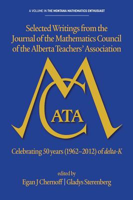 Selected Writings from the Journal of the Mathematics Council of the Alberta Teachers' Association: Celebrating 50 Years (1962-2012) of Delta-K - Chernoff, Egan J (Editor), and Sterenberg, Gladys (Editor)