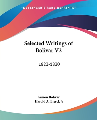 Selected Writings of Bolivar V2: 1823-1830 - Bolivar, Simon, and Bierck, Harold A, Jr. (Editor)