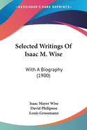 Selected Writings Of Isaac M. Wise: With A Biography (1900)